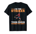 Im Striker Your Coach Warned You About T-Shirt - Novelty Apparel Men Women - T-Shirt, Sweatshirt, Hoodie