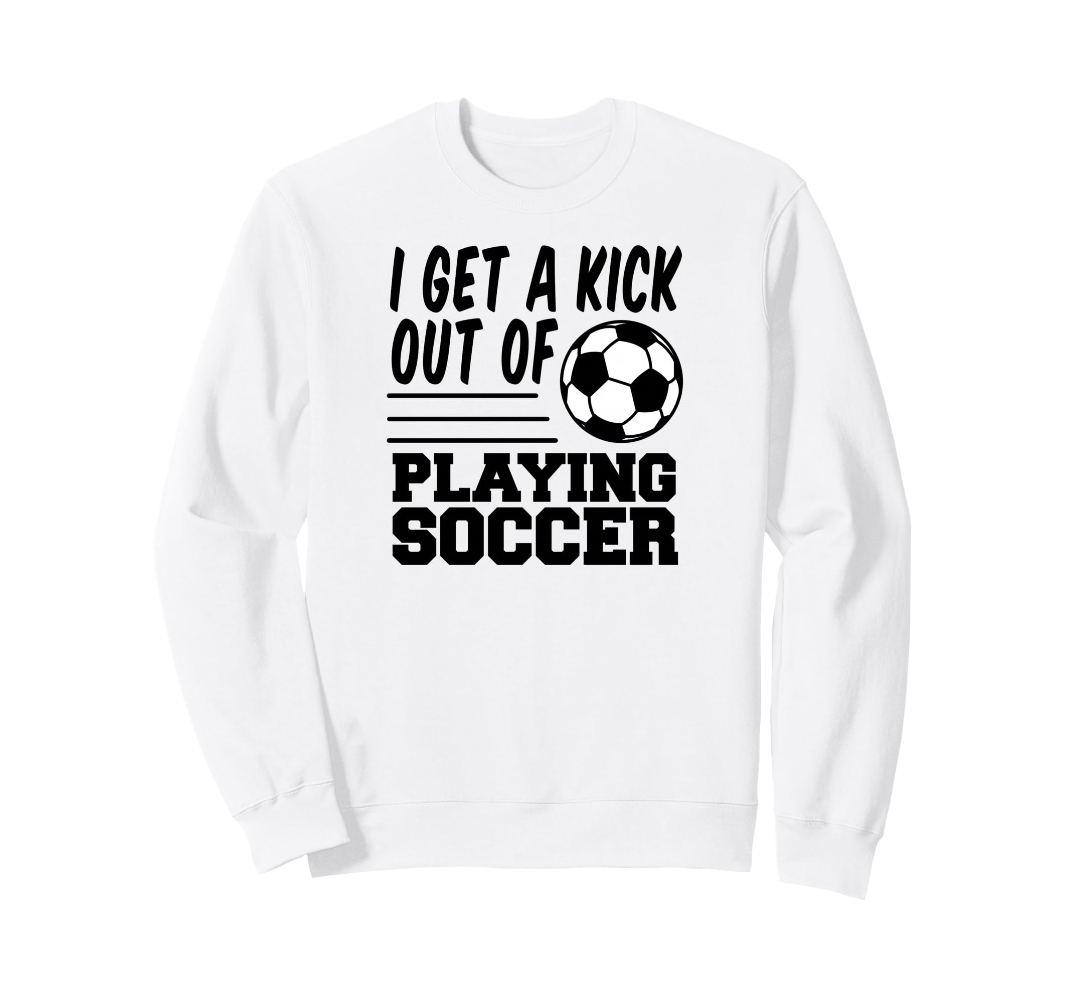 I Get Kick Out Playing Soccer Sweatshirt - Casual Everyday Wear for Adults - T-Shirt, Sweatshirt, Hoodie