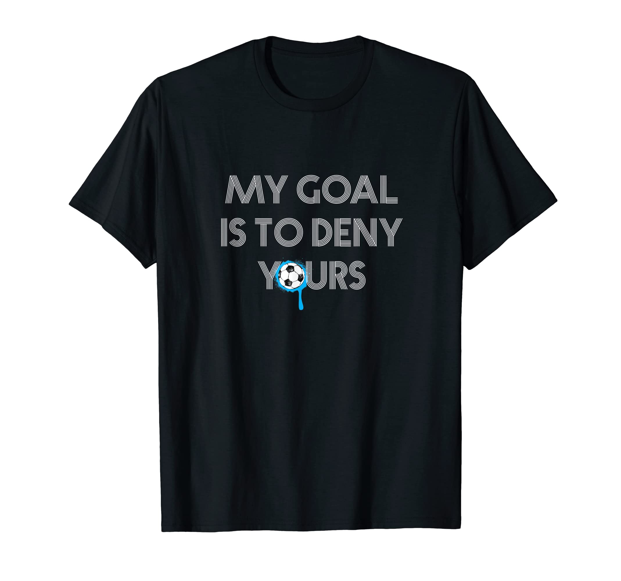 My Goal Is To Deny Yours Soccer Goalie Funny T-Shirt - Graphic Print Unisex - T-Shirt, Sweatshirt, Hoodie
