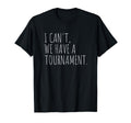 I Cant We Have Tournament Funny T-Shirt - Casual Everyday Wear Unisex - T-Shirt, Sweatshirt, Hoodie