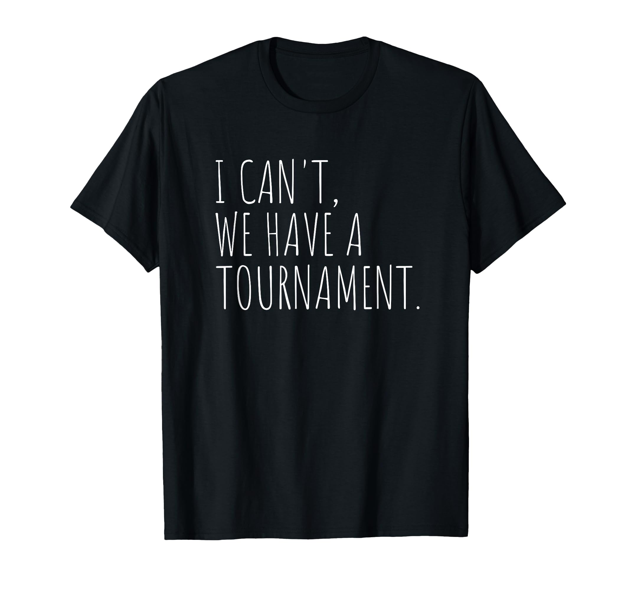 I Cant We Have Tournament Funny T-Shirt - Casual Everyday Wear Unisex - T-Shirt, Sweatshirt, Hoodie