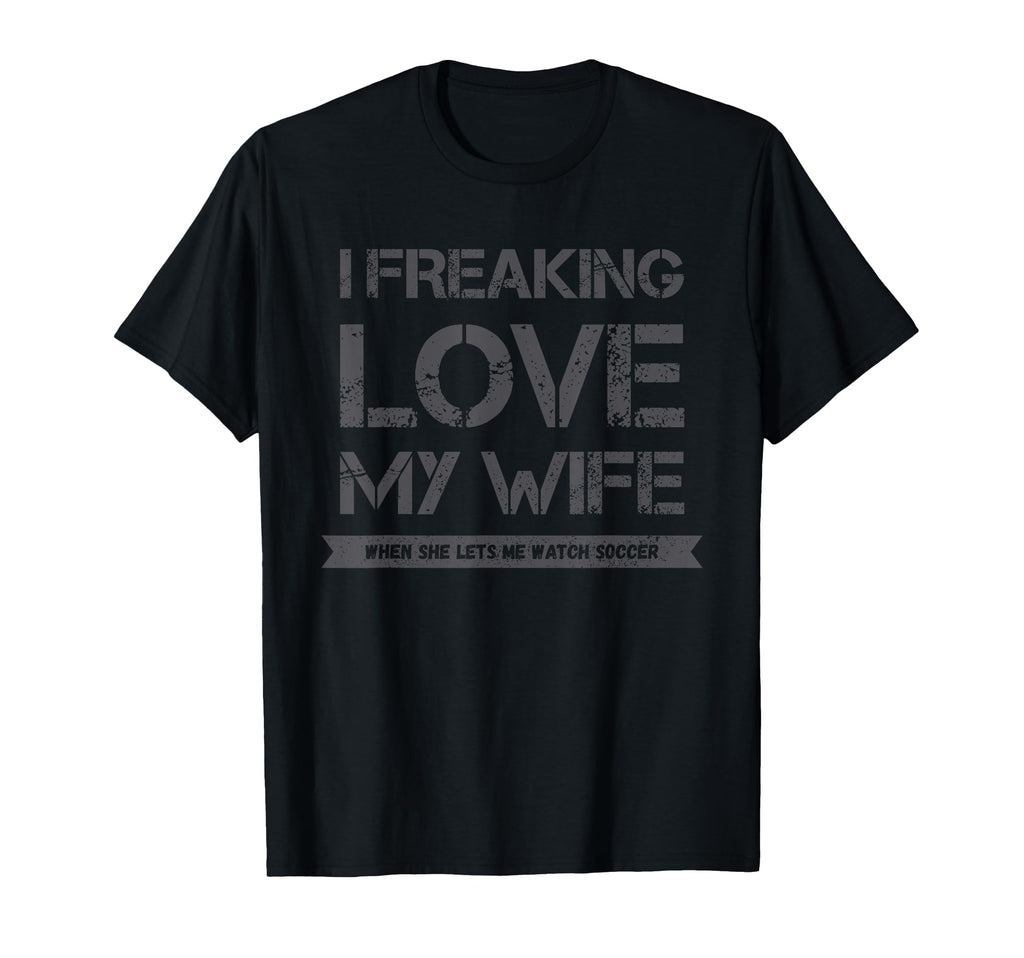 I Freaking Love My Wife When She Lets T-Shirt - Fun Novelty Design Unisex - T-Shirt, Sweatshirt, Hoodie