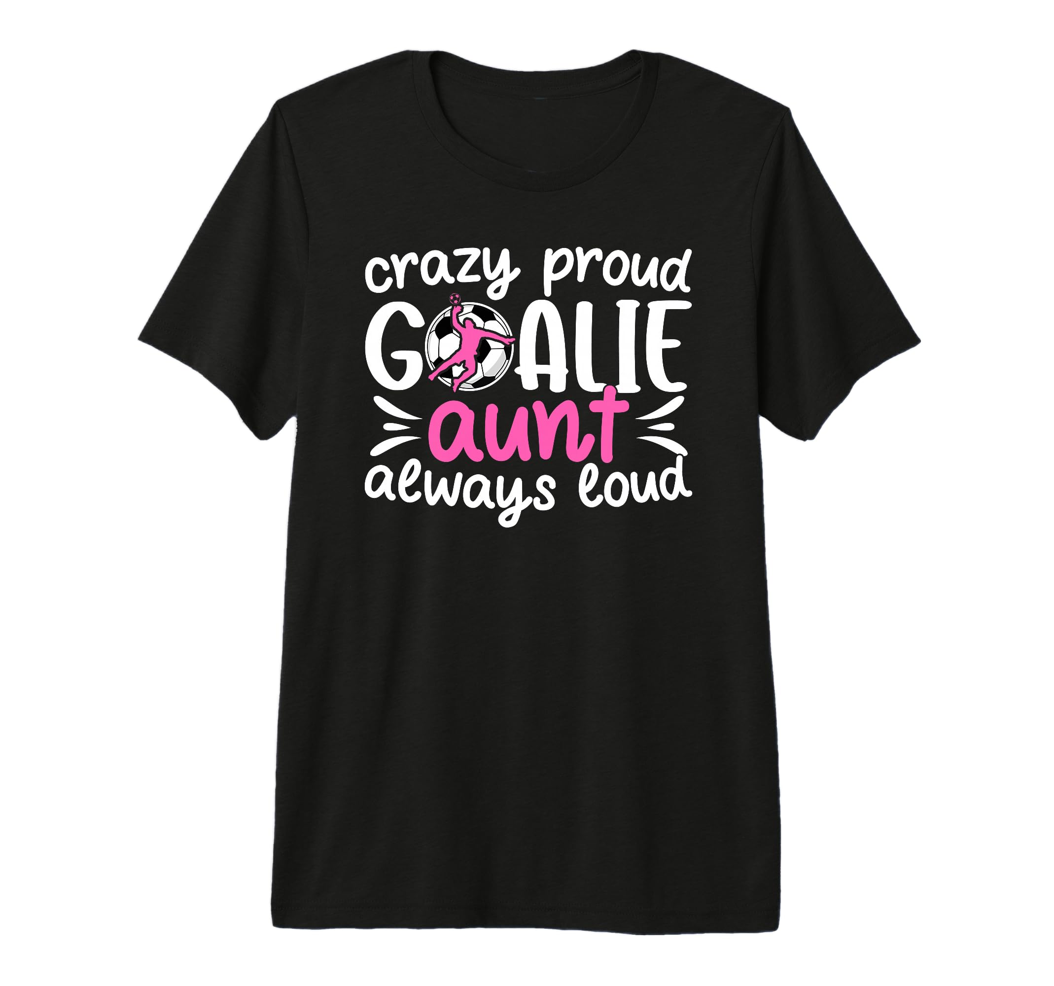 Crazy Proud Soccer Goalie Aunt T-Shirt - Casual Everyday Wear Unisex - T-Shirt, Sweatshirt, Hoodie