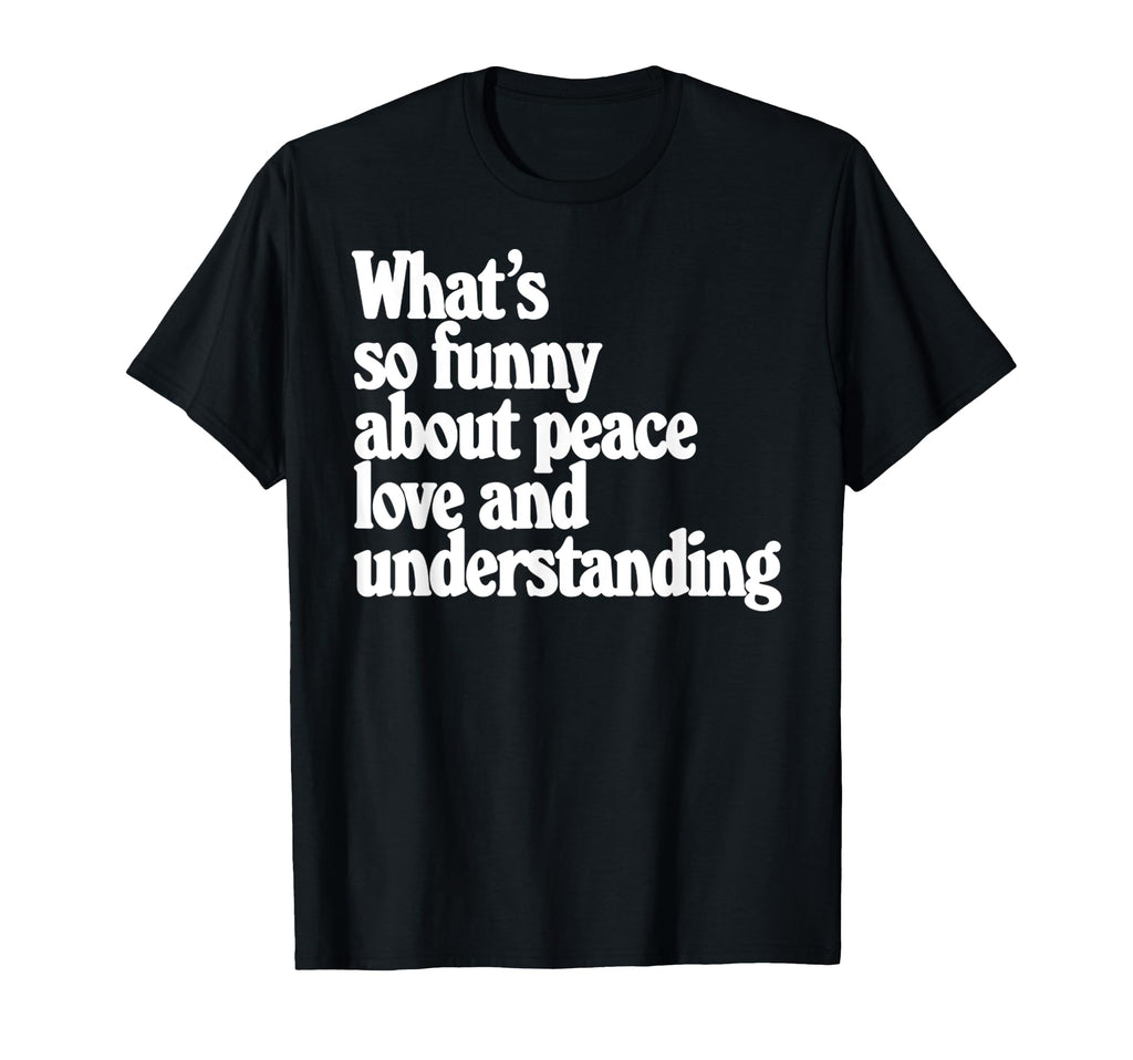 Peace Love And Understanding Funny T-Shirt - Novelty Apparel Men Women - T-Shirt, Sweatshirt, Hoodie