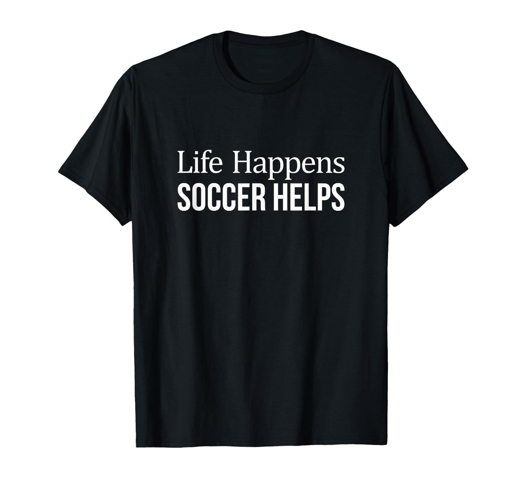 Life Happens Soccer Helps T-Shirt - Streetwear Style Men Women - T-Shirt, Sweatshirt, Hoodie