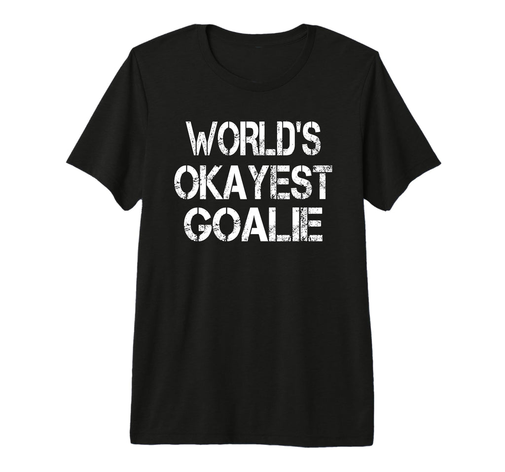 Worlds Okayest Goalie Funny Sarcastic T-Shirt - Fun Novelty Design Unisex - T-Shirt, Sweatshirt, Hoodie
