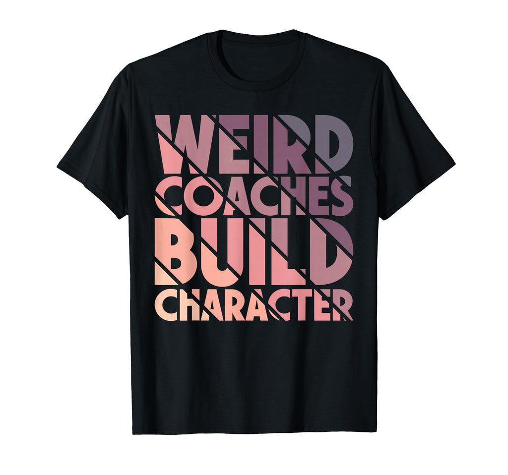 Weird Coaches Build Character Coach Funny T-Shirt - Graphic Print Unisex - T-Shirt, Sweatshirt, Hoodie