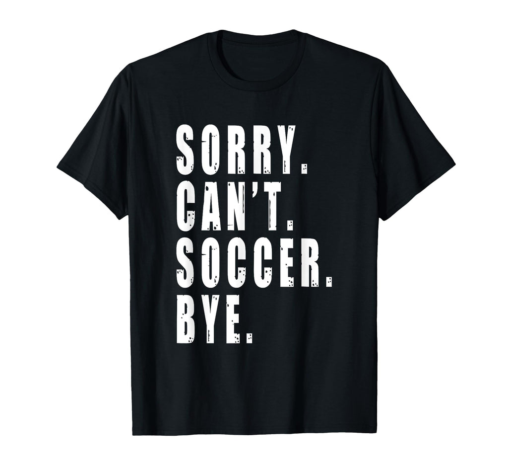 Sorry Cant Soccer Bye Funny Coach Team T-Shirt - Unique Graphic Unisex - T-Shirt, Sweatshirt, Hoodie