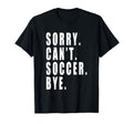 Sorry Cant Soccer Bye Funny Coach Team T-Shirt - Unique Graphic Unisex - T-Shirt, Sweatshirt, Hoodie