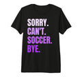 Sorry Cant Soccer Bye Funny Soccer T-Shirt - Unique Graphic Men Women - T-Shirt, Sweatshirt, Hoodie
