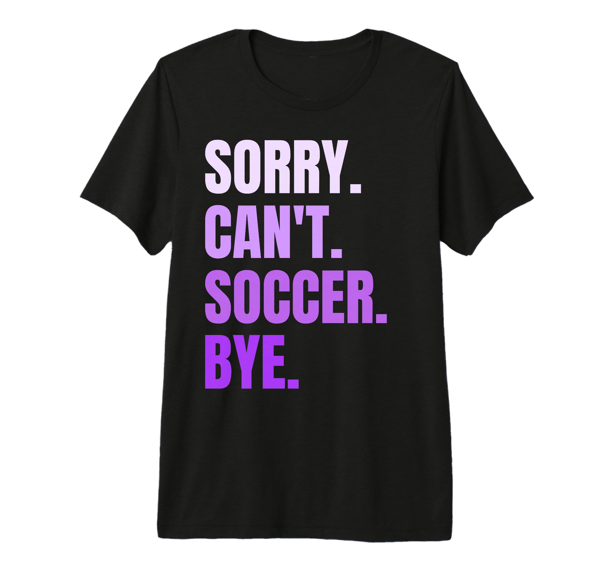 Sorry Cant Soccer Bye Funny Soccer T-Shirt - Unique Graphic Men Women - T-Shirt, Sweatshirt, Hoodie