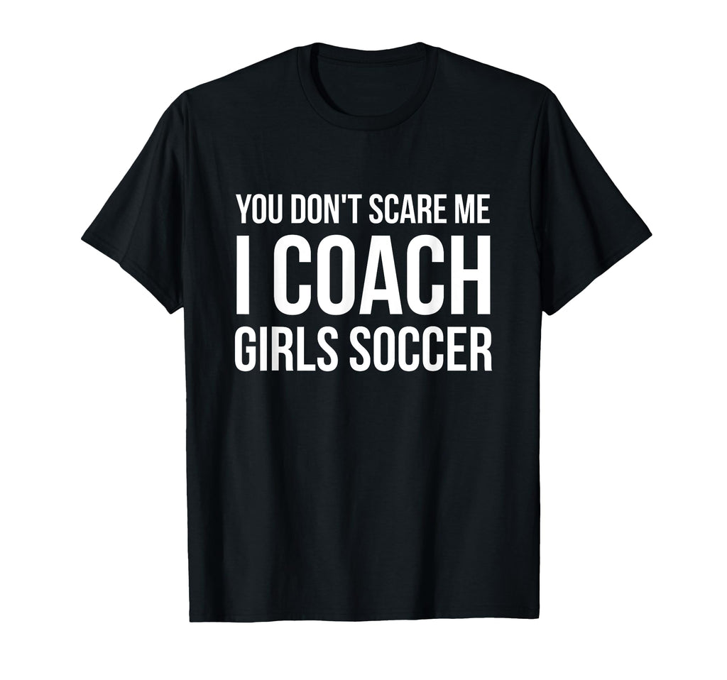 You Dont Scare Me I Coach Soccer Funny T-Shirt - Graphic Print for Adults - T-Shirt, Sweatshirt, Hoodie