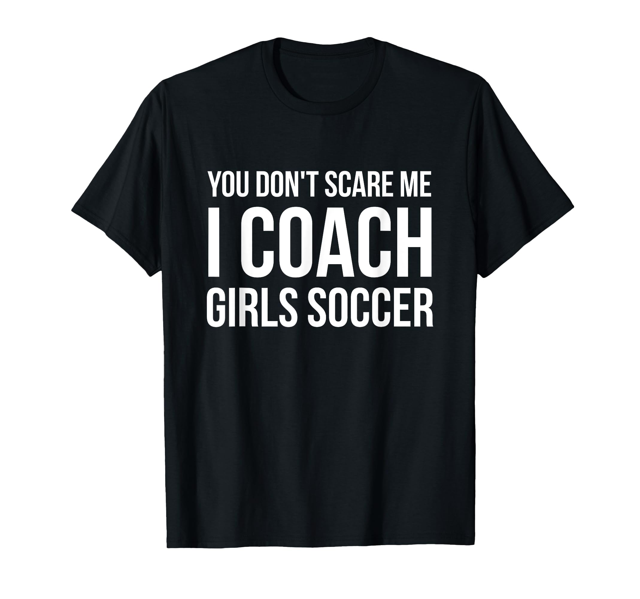 You Dont Scare Me I Coach Soccer Funny T-Shirt - Graphic Print for Adults - T-Shirt, Sweatshirt, Hoodie