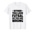 Either You Love Futsal Or You Are T-Shirt - Minimalist Print for Adults - T-Shirt, Sweatshirt, Hoodie