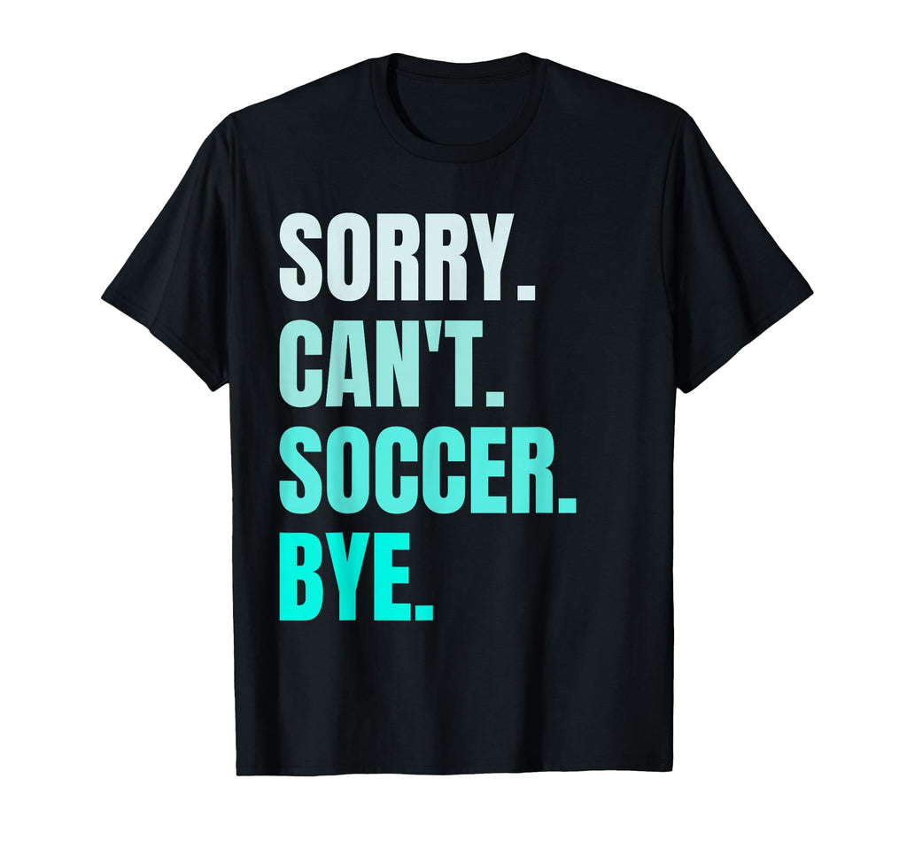 Sorry Cant Soccer Bye Funny Soccer T-Shirt - Aesthetic Graphic for Adults - T-Shirt, Sweatshirt, Hoodie