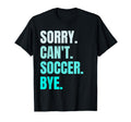 Sorry Cant Soccer Bye Funny Soccer T-Shirt - Aesthetic Graphic for Adults - T-Shirt, Sweatshirt, Hoodie