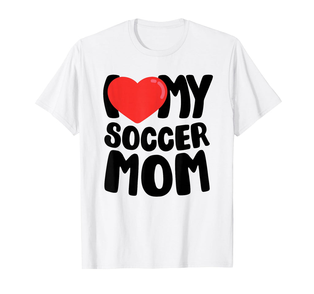 I Love My Soccer Mom T-Shirt - Unique Graphic Unisex - T-Shirt, Sweatshirt, Hoodie