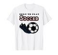 Born To Play Soccer T-Shirt - Aesthetic Graphic Men Women - T-Shirt, Sweatshirt, Hoodie