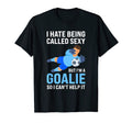 I Hate Being Called Sexy But Im Goalie T-Shirt - Streetwear Style Unisex - T-Shirt, Sweatshirt, Hoodie