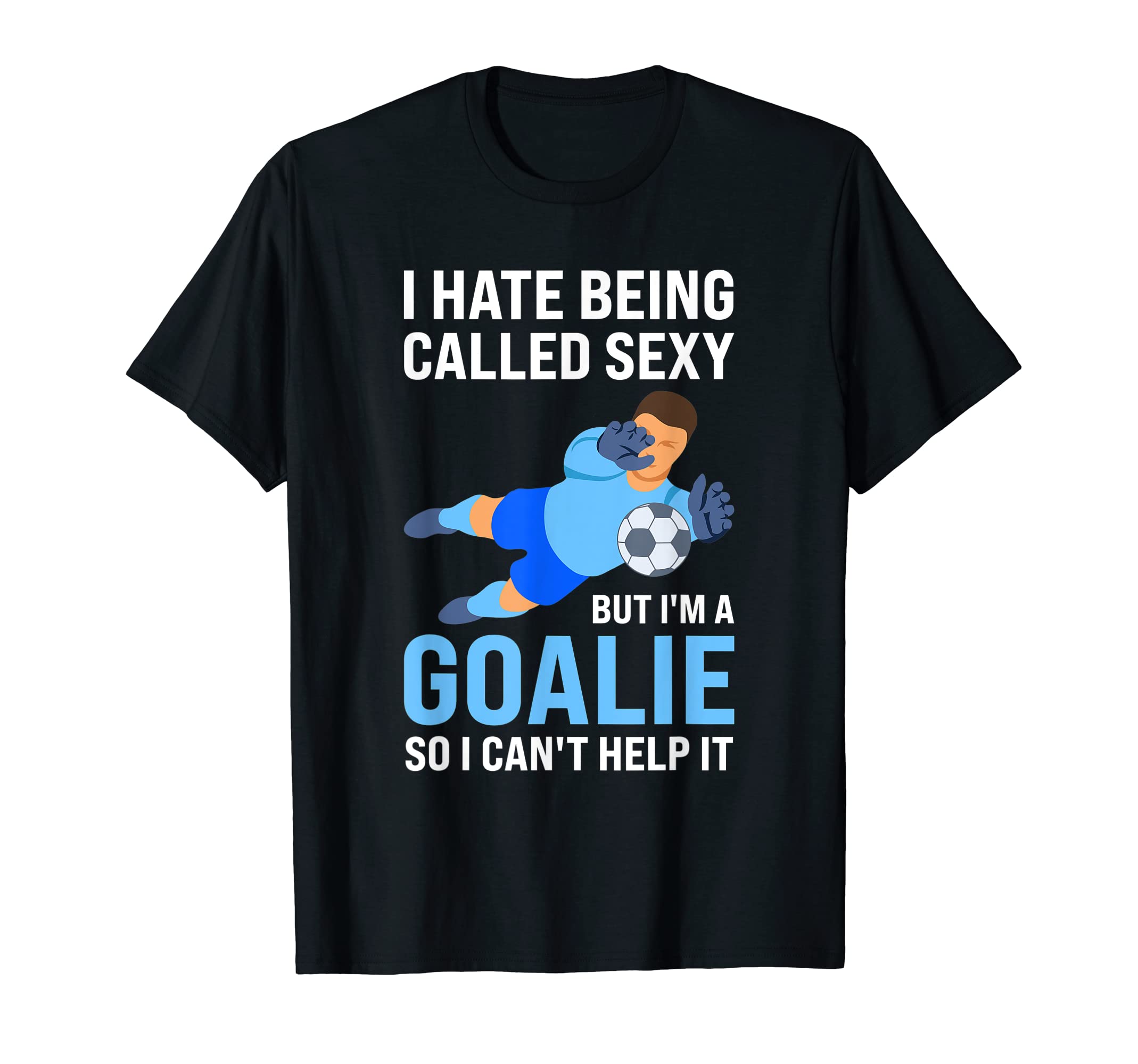 I Hate Being Called Sexy But Im Goalie T-Shirt - Streetwear Style Unisex - T-Shirt, Sweatshirt, Hoodie