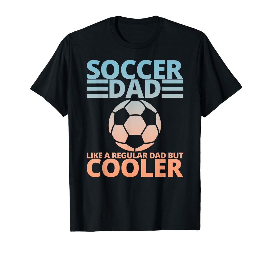 Soccer Dad Like Regular Dad But T-Shirt - Casual Everyday Wear Unisex - T-Shirt, Sweatshirt, Hoodie