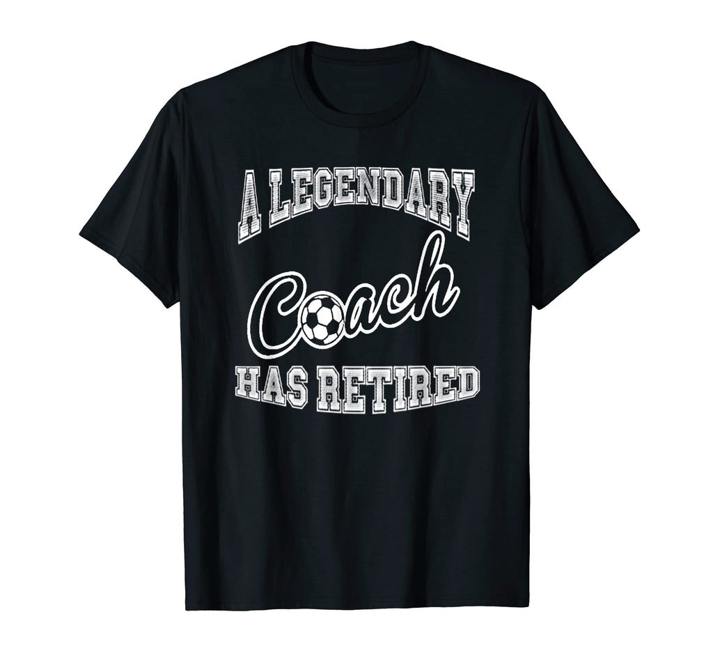Legendary Soccer Coach Has Retired T-Shirt - Casual Everyday Wear Unisex - T-Shirt, Sweatshirt, Hoodie
