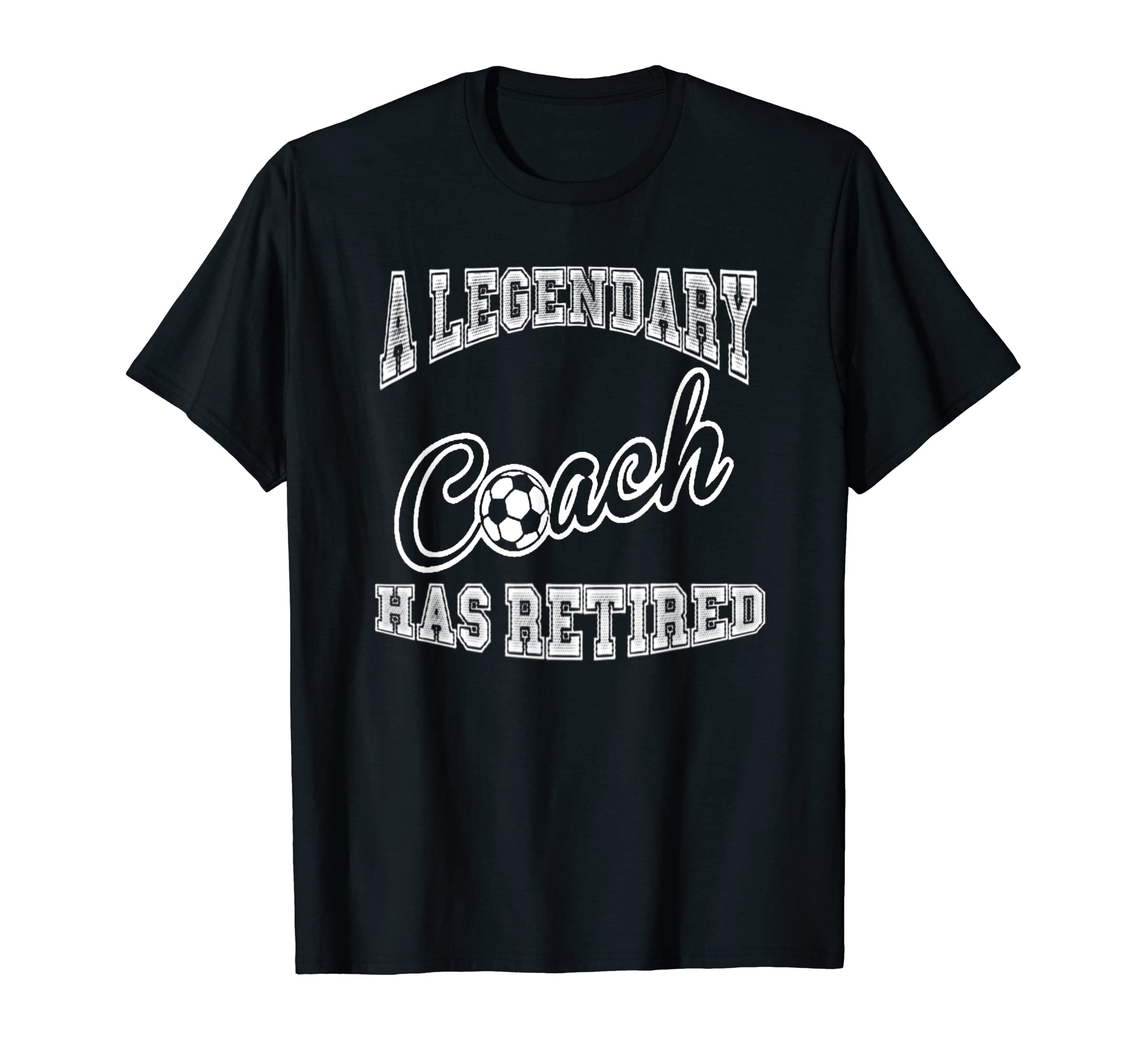 Legendary Soccer Coach Has Retired T-Shirt - Casual Everyday Wear Unisex - T-Shirt, Sweatshirt, Hoodie