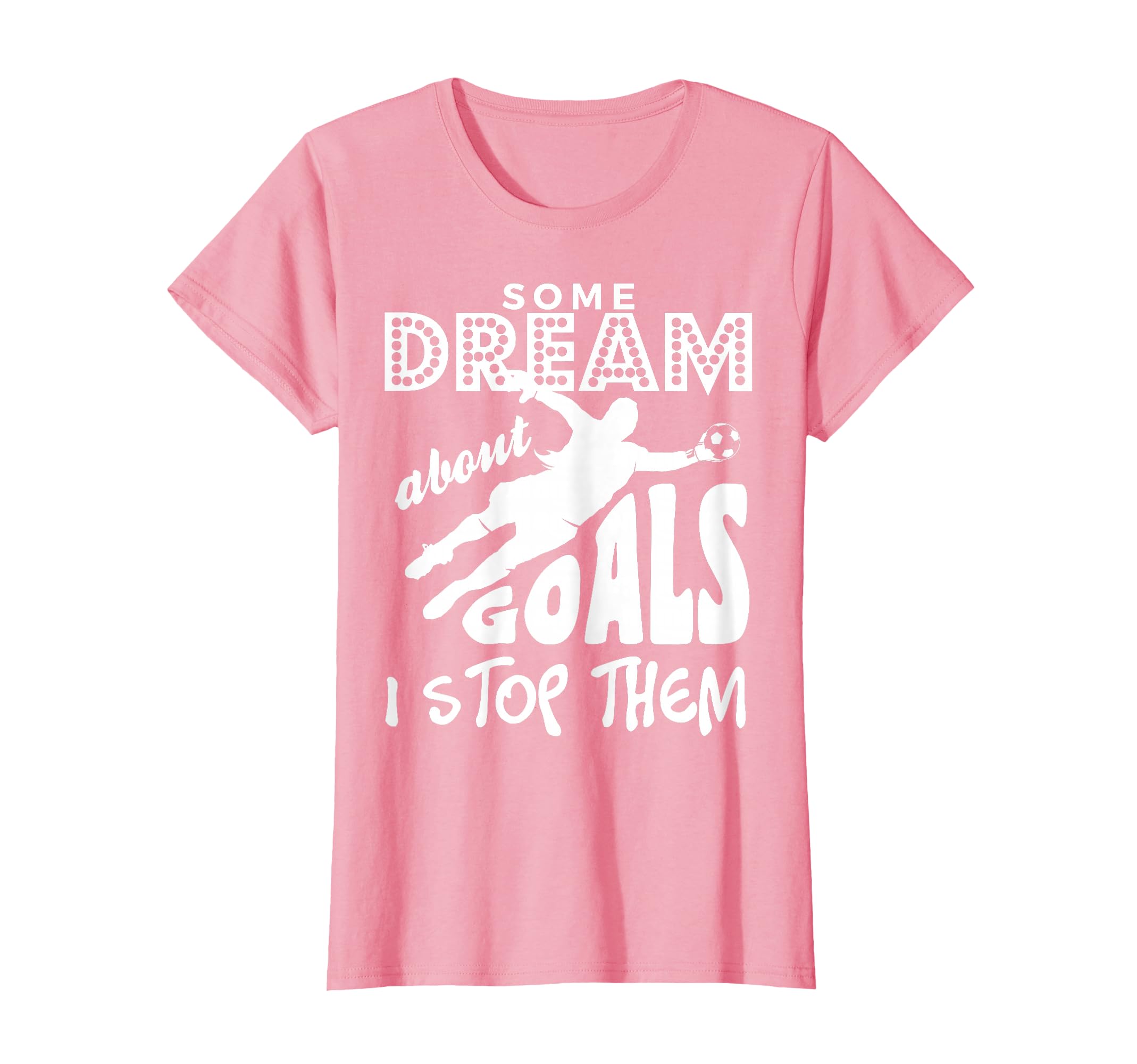 Soccer Goalie Some Dream About Goals I T-Shirt - Trendy Graphic Unisex - T-Shirt, Sweatshirt, Hoodie