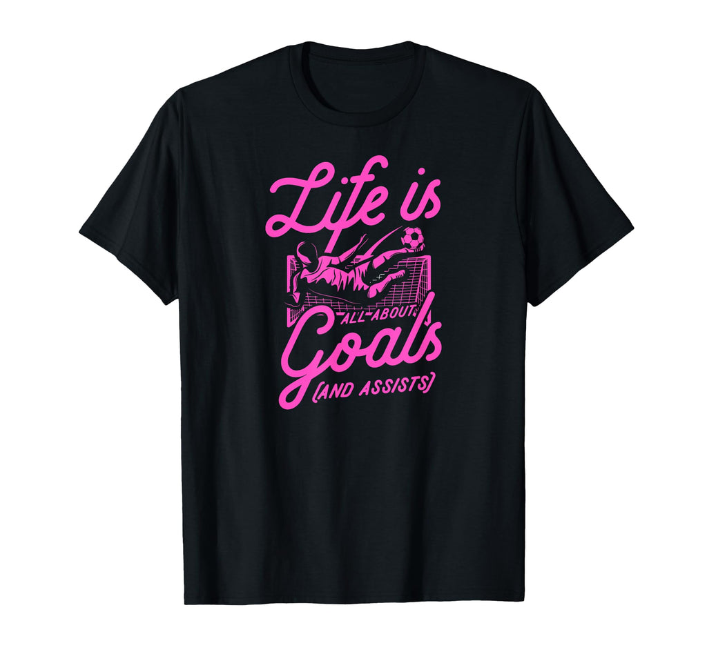 Life Is All About Goals And Assists T-Shirt - Streetwear Style Unisex - T-Shirt, Sweatshirt, Hoodie