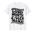 Somebodys Loud Mouth Soccer Mama T-Shirt - Novelty Apparel Unisex - T-Shirt, Sweatshirt, Hoodie