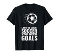 Life Is Like Soccer You Need Goals T-Shirt - Minimalist Print Men Women - T-Shirt, Sweatshirt, Hoodie