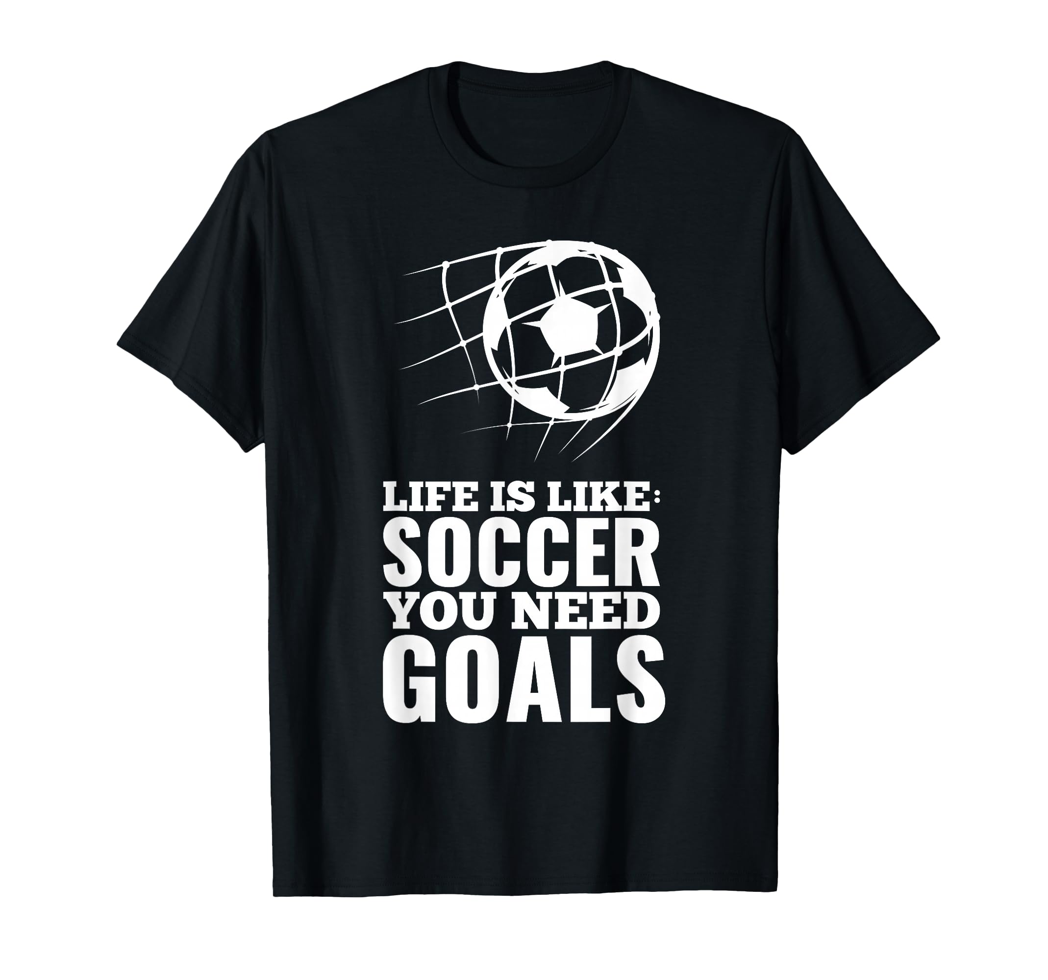 Life Is Like Soccer You Need Goals Fun T-Shirt - Fun Novelty Design Unisex - T-Shirt, Sweatshirt, Hoodie