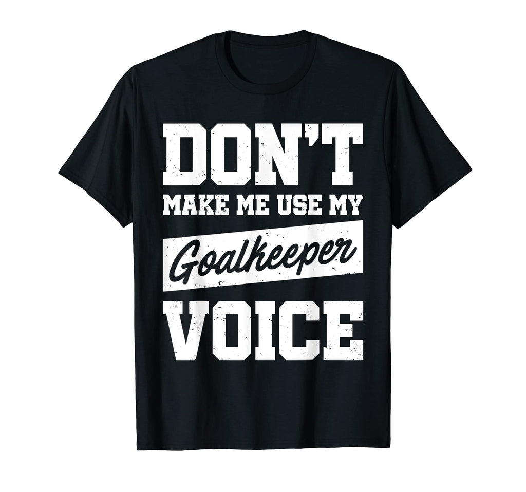 Dont Make Me Use My Goalkeeper Voice T-Shirt - Custom Art Print Unisex - T-Shirt, Sweatshirt, Hoodie