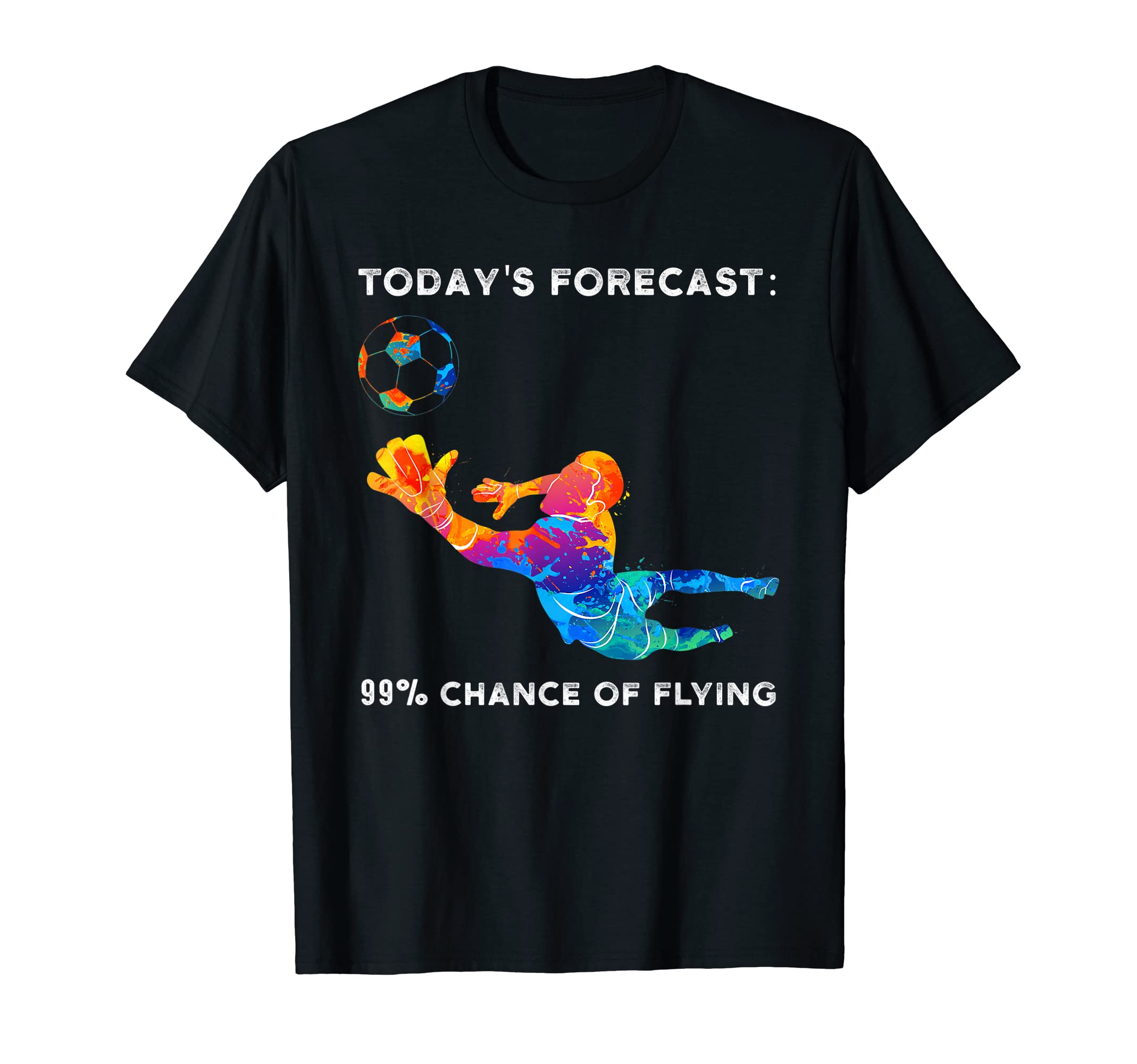 Todays Forecast 99 Chance Flying Goalie T-Shirt - Graphic Print Unisex - T-Shirt, Sweatshirt, Hoodie