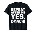 Soccer Coach Repeat After Me Yes Coach T-Shirt - Novelty Apparel Men Women - T-Shirt, Sweatshirt, Hoodie