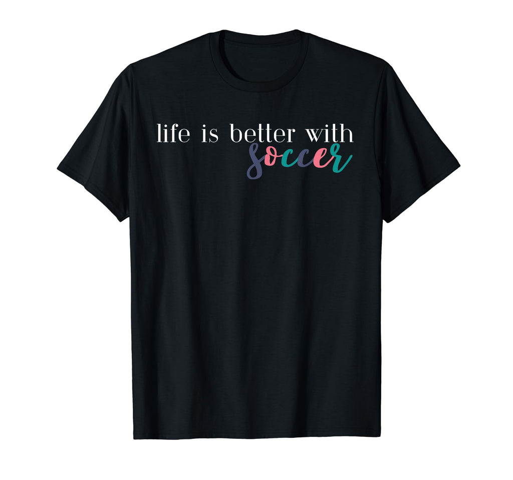 Life Is Better Soccer Soccer Mom Soccer T-Shirt - Streetwear Style Unisex - T-Shirt, Sweatshirt, Hoodie