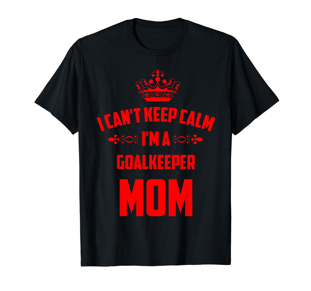 Cant Keep Calm Im Goalkeeper Mom T-Shirt - Fun Novelty Design for Adults - T-Shirt, Sweatshirt, Hoodie