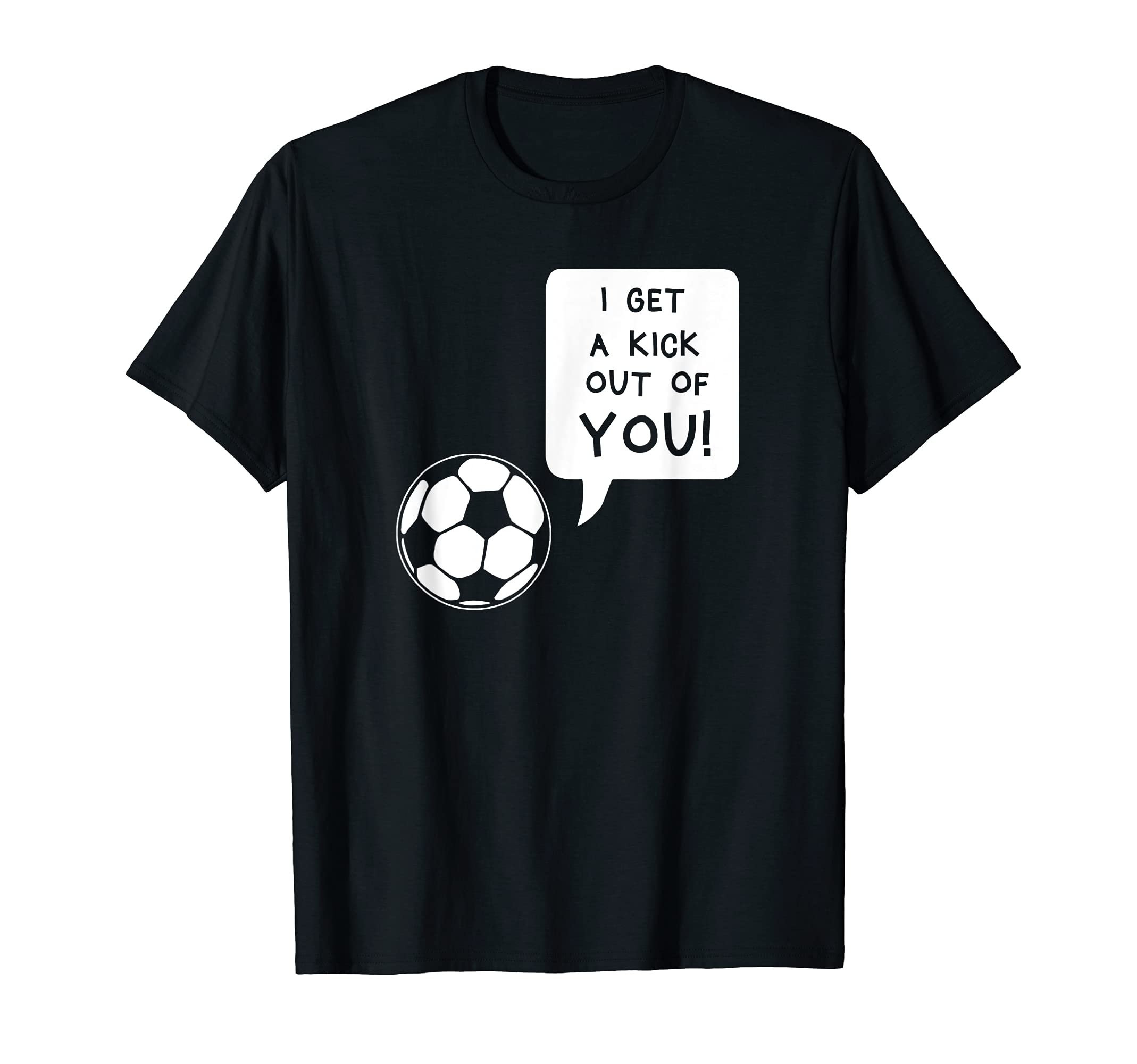 I Get Kick Out You Funny Soccer T-Shirt - Streetwear Style for Adults - T-Shirt, Sweatshirt, Hoodie