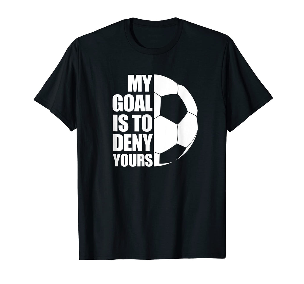 My Goal Is To Deny Yours Soccer Football T-Shirt - Novelty Apparel Unisex - T-Shirt, Sweatshirt, Hoodie