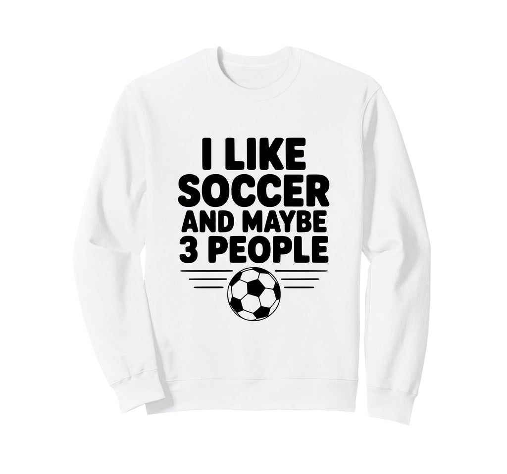 I Like Soccer And Maybe 3 People Sweatshirt - Custom Art Print Men Women - T-Shirt, Sweatshirt, Hoodie