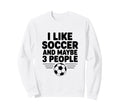 I Like Soccer And Maybe 3 People Sweatshirt - Trendy Graphic for Adults - T-Shirt, Sweatshirt, Hoodie