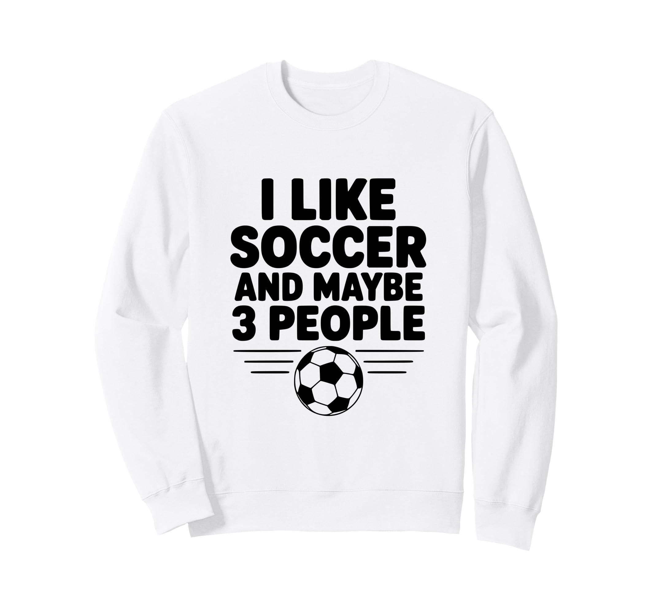 I Like Soccer And Maybe 3 People Sweatshirt - Trendy Graphic for Adults - T-Shirt, Sweatshirt, Hoodie