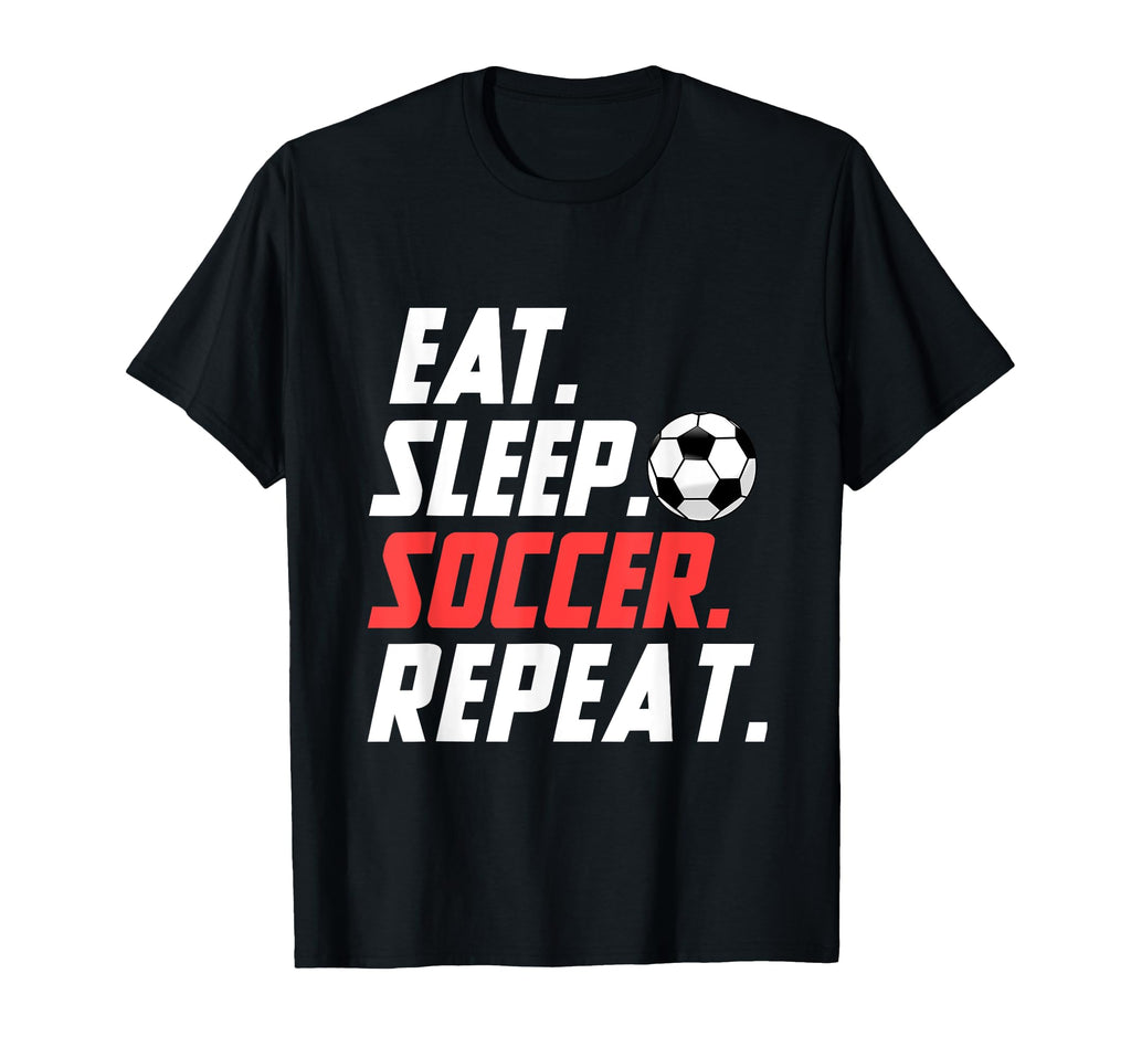 Eat Sleep Soccer Repeat Funny Soccer T-Shirt - Novelty Apparel Men Women - T-Shirt, Sweatshirt, Hoodie