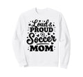 Loud Proud Soccer Mom Mama Squad Team Sweatshirt - Streetwear Style Unisex - T-Shirt, Sweatshirt, Hoodie