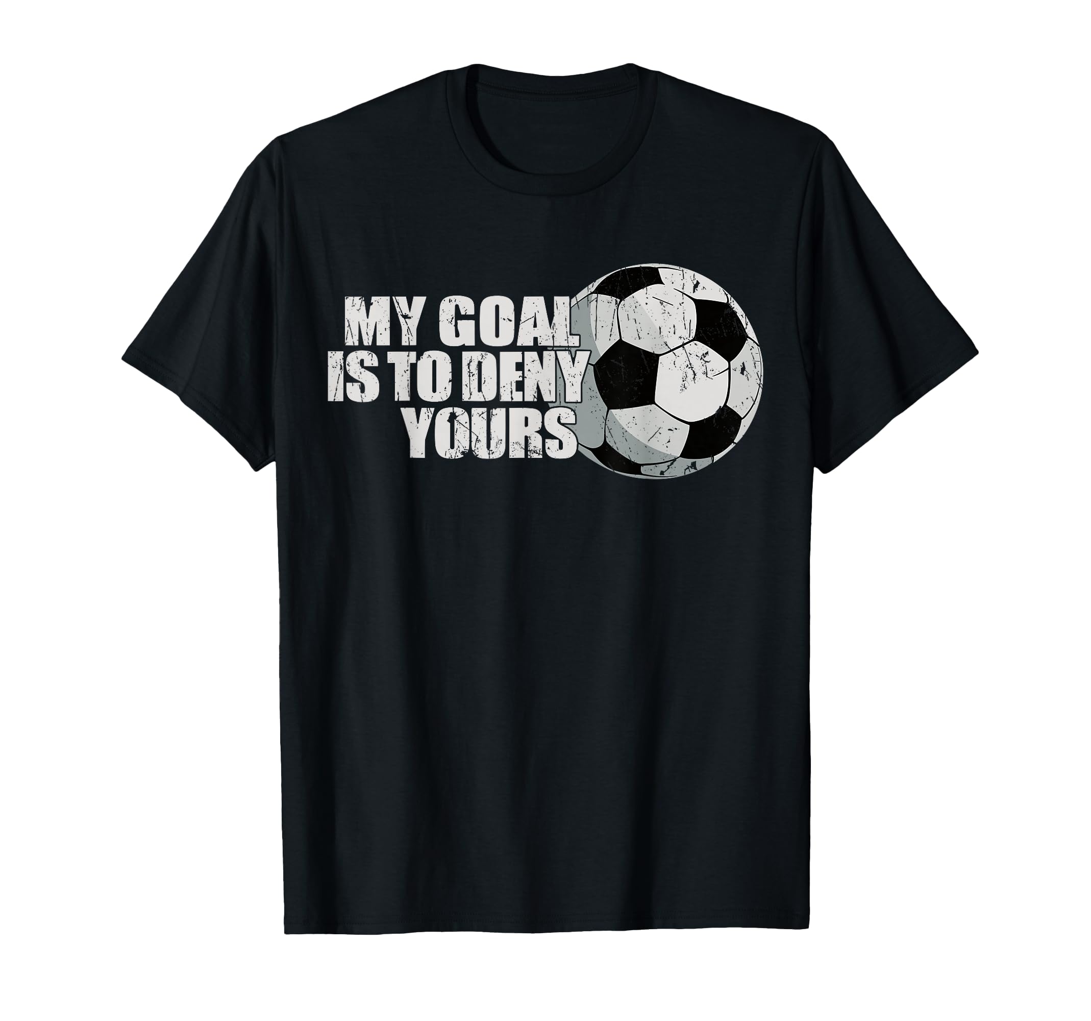 My Goal Is To Deny Yours Soccer T-Shirt - Graphic Print Unisex - T-Shirt, Sweatshirt, Hoodie