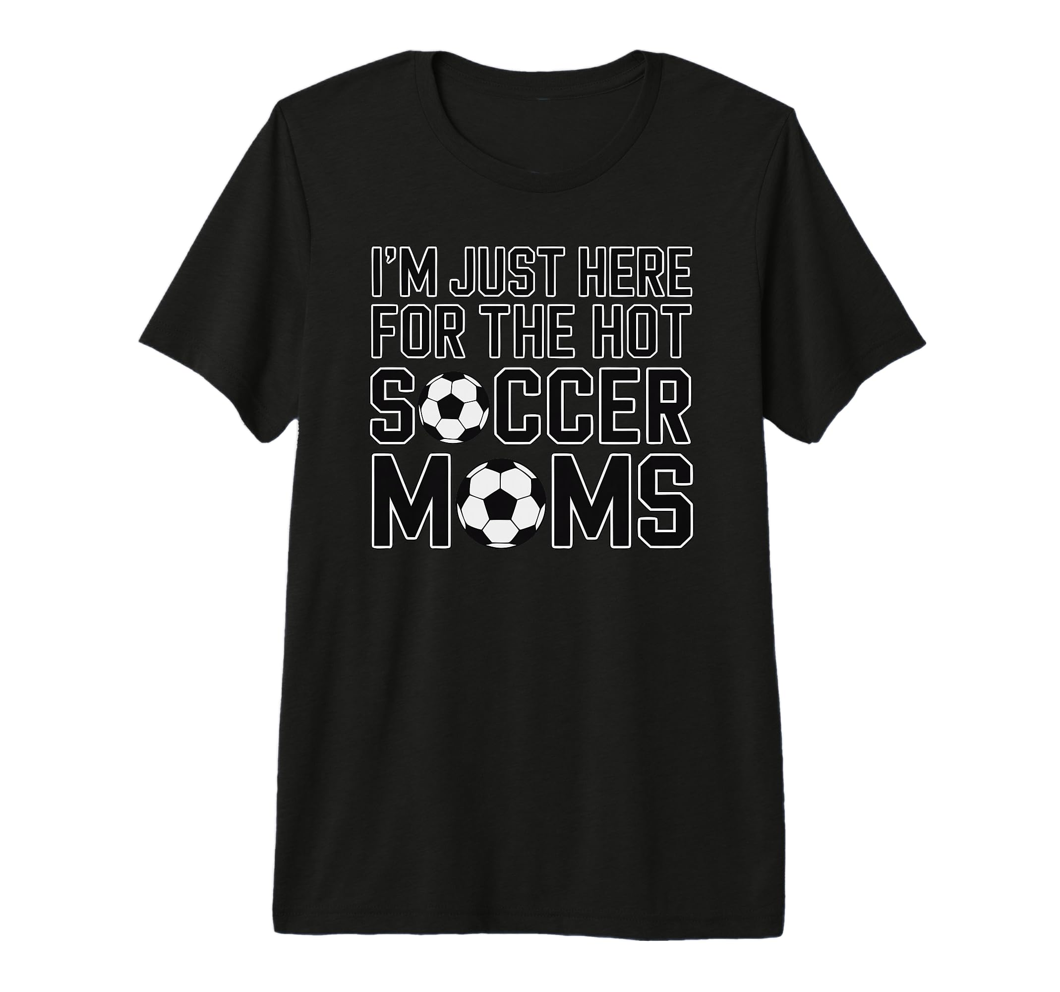 Im Just Here Hot Soccer Moms Funny T-Shirt - Streetwear Style Men Women - T-Shirt, Sweatshirt, Hoodie