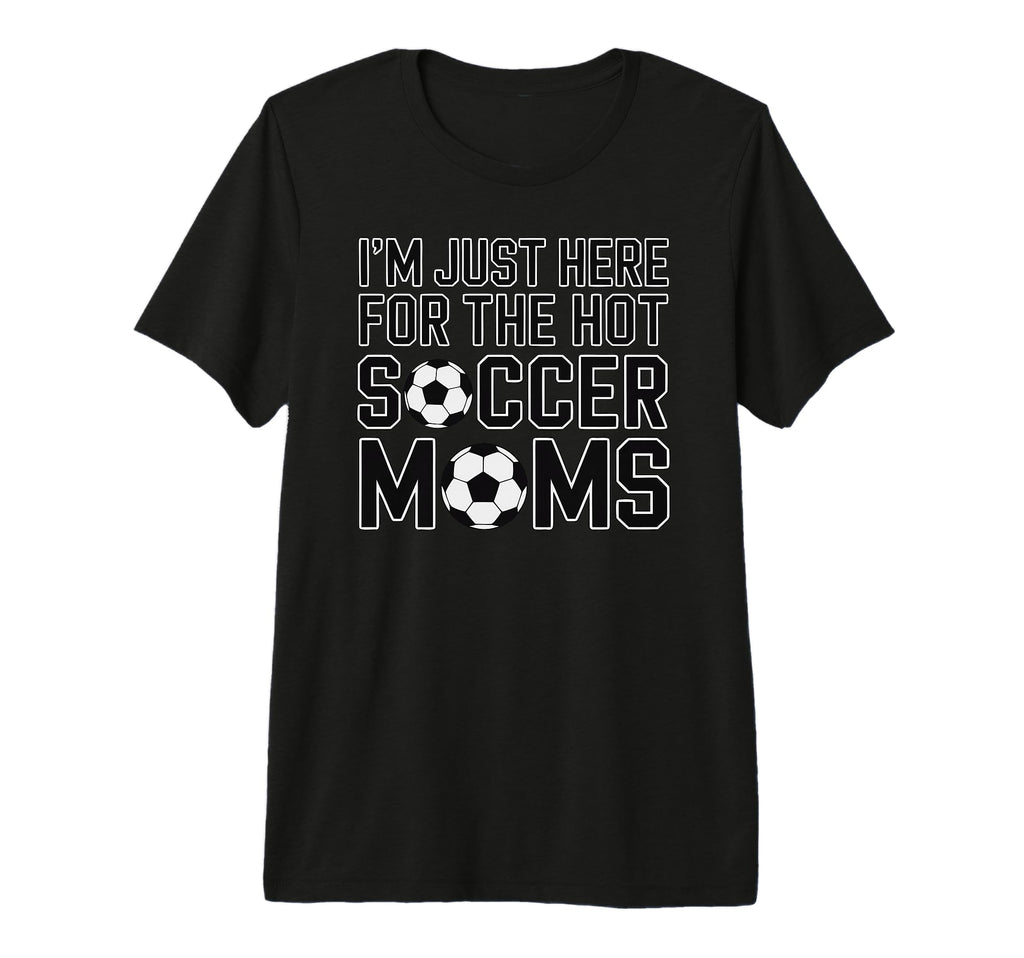 Im Just Here Hot Soccer Moms Funny Mom T-Shirt - Graphic Print Men Women - T-Shirt, Sweatshirt, Hoodie