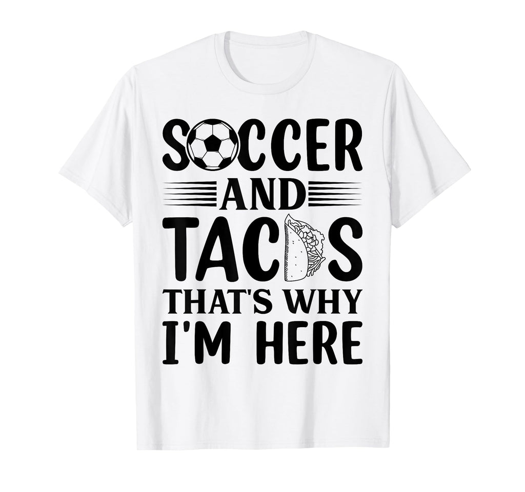 Soccer And Tacos Thats Why Im Here T-Shirt - Graphic Print for Adults - T-Shirt, Sweatshirt, Hoodie