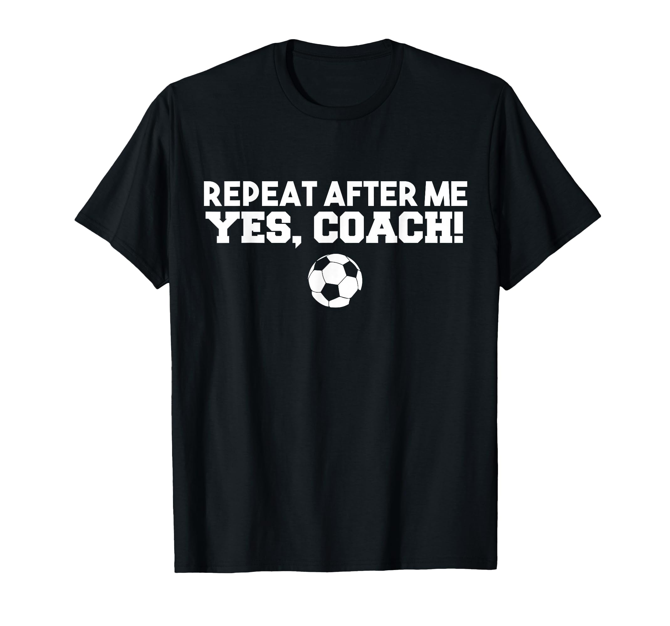 Repeat After Me Yes Coach Football Soccer T-Shirt - Custom Art Print Unisex - T-Shirt, Sweatshirt, Hoodie