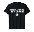 Repeat After Me Yes Coach Football T-Shirt - Aesthetic Graphic for Adults - T-Shirt, Sweatshirt, Hoodie